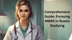 Comprehensive Guide: Pursuing MBBS in Russia Studying